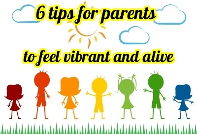 6 tips for parents to feel vibrant and alive