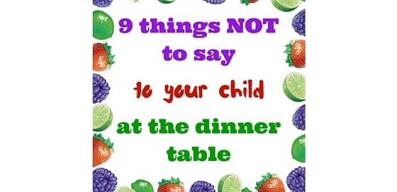 9 things NOT to say to your child at the dinner table
